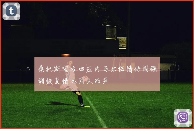 桑托斯官方回应内马尔伤情传闻强调恢复情况因人而异