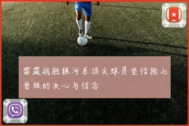 雷霆战胜银河系顶尖球员坚信抢七晋级的决心与信念