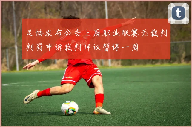 足协发布公告上周职业联赛无裁判判罚申诉裁判评议暂停一周