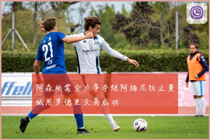 阿森纳需全力争夺琼阿梅尼防止曼城用罗德里交易成功